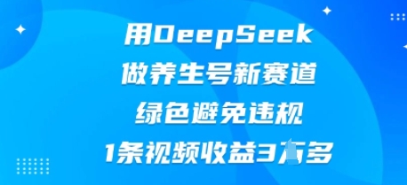 用DeepSeek做养生号新赛道，绿色避免违规，1条视频收益3W多-Scorpio丨网创