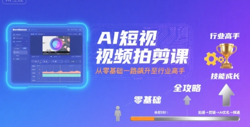 AI短视频拍剪课,全攻略到精通,带你从零基础一路飙升至行业高手-Scorpio丨网创