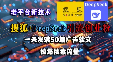搜狐+DeepSeek引流创业粉，老平台新技术，一天发满50篇广告软文，拉爆搜索流量-Scorpio丨网创