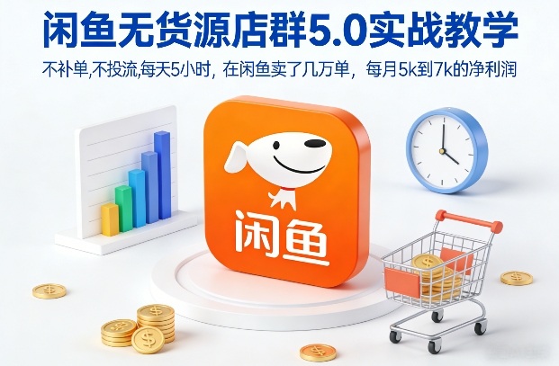 闲鱼无货源店群5.0实战教学,不补单,不投流,每天5小时,在闲鱼卖了几万单,每月5k到7k的净利润-Scorpio丨网创