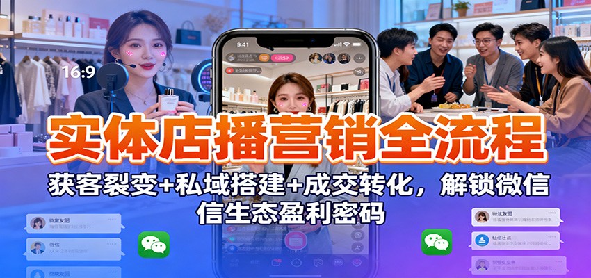 实体店播营销全流程:获客裂变+私域搭建+成交转化,解锁微信生态盈利密码-Scorpio丨网创