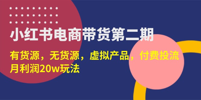（14186期）小红书电商带货第二期，有货源，无货源，虚拟产品，付费投流，月利润20w-Scorpio丨网创