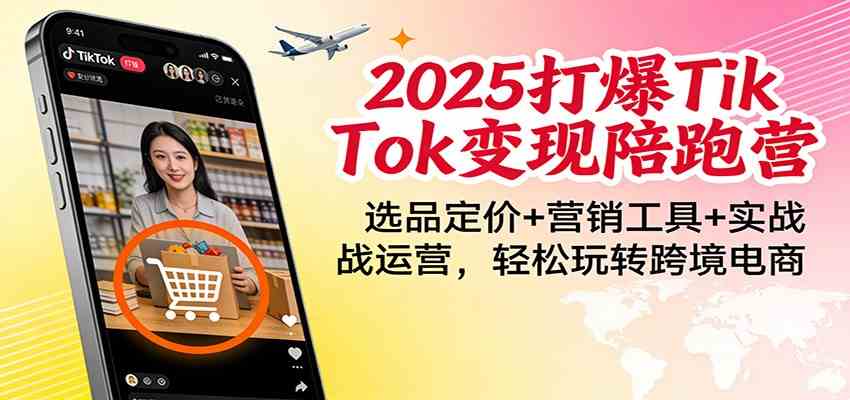 2025打爆TikTok变现陪跑营：选品定价+营销工具+实战运营，轻松玩转跨境电商-Scorpio丨网创