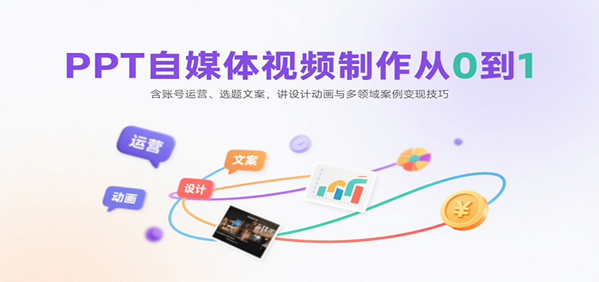 PPT自媒体视频制作从0到1:含账号运营、选题文案,讲设计动画与多领域案例变现技巧-Scorpio丨网创