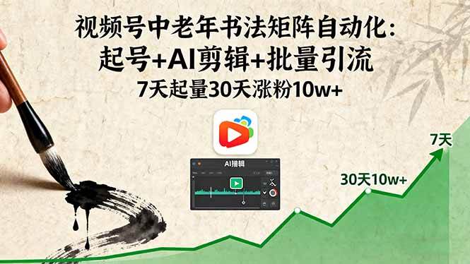 (16022期)视频号中老年书法矩阵自动化:起号+AI剪辑+批量引流 7天起量30天涨粉10w+-Scorpio丨网创