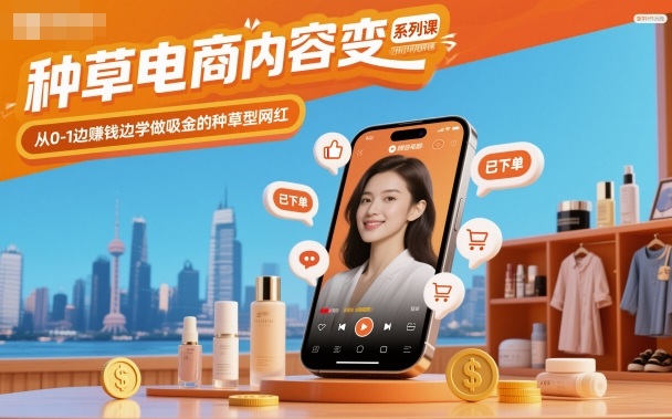 种草电商内容变现系列课,从0-1边賺钱边学做吸金的种草型网红-Scorpio丨网创