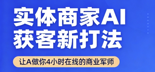实体商家AI获客新打法【2025年9月】让AI做你24小时在线的商业军师,效率开挂,甩开盲目摸索-Scorpio丨网创