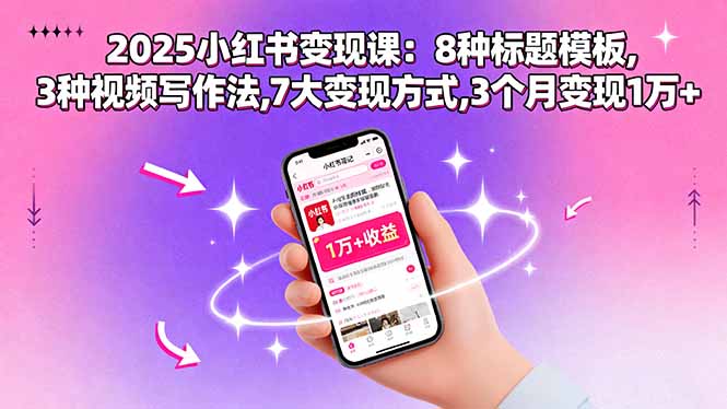 2025小红书变现课:8种标题模板,3种视频写作法,7大变现方式,3个月变现1万+-Scorpio丨网创