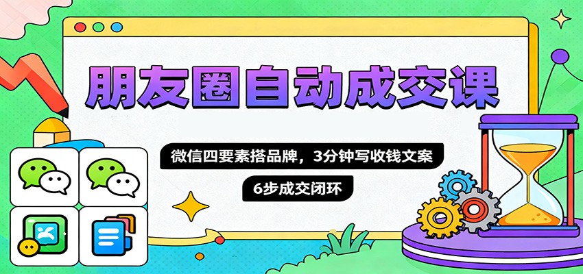 朋友圈自动成交课,微信四要素搭品牌,3分钟写收钱文案,6步成交闭环-Scorpio丨网创