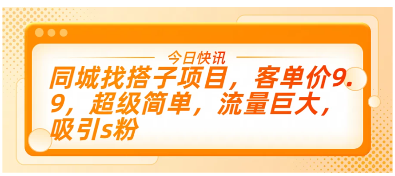 同城找搭子项目，客单价9.9，超级简单，流量巨大，吸引s粉-Scorpio丨网创