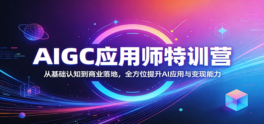 AIGC应用师特训营：从基础认知到商业落地，全方位提升AI应用与变现能力-Scorpio丨网创
