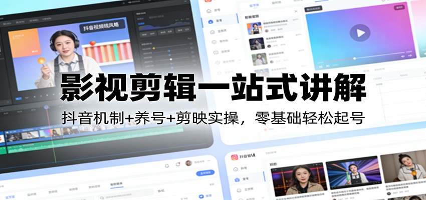 影视剪辑一站式讲解：抖音机制+养号+剪映实操，零基础轻松起号-Scorpio丨网创