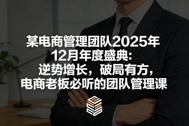 某电商管理团队2025年12月年度盛典：逆势增长，破局有方，电商老板必听的团队管理课-Scorpio丨网创