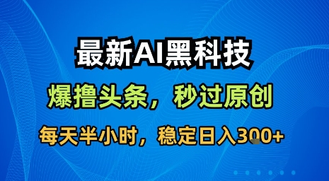 最新AI黑科技软件撸头条搬运,无需任何指令,秒过原创,每天半小时,稳定日入3张【揭秘】-Scorpio丨网创