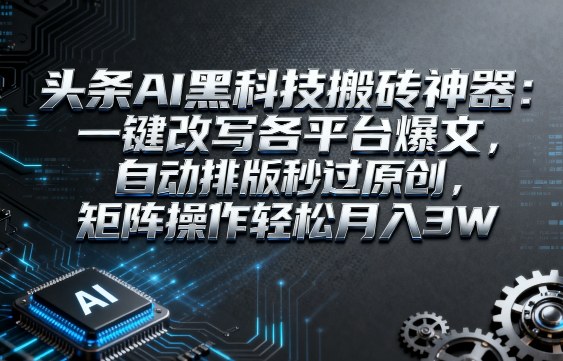 头条AI黑科技搬砖神器:一键改写各平台爆文,自动排版秒过原创,矩阵操作轻松月入3W【揭秘】-Scorpio丨网创