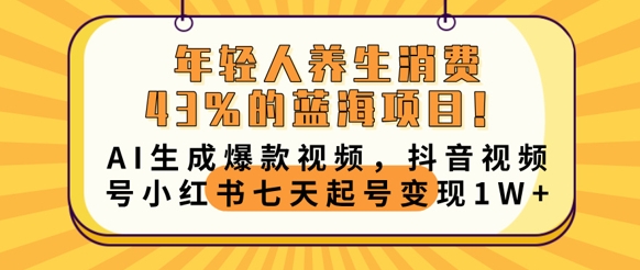 年轻人养生消费43%的蓝海项目，AI生成爆款视频，抖音视频号小红书七天起号变现1w-Scorpio丨网创