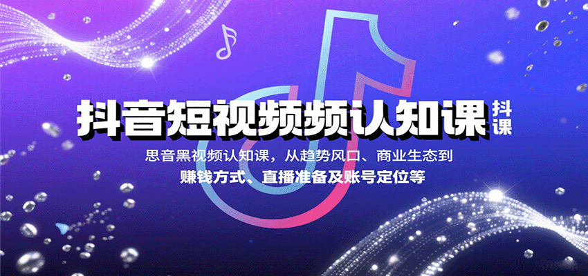 抖音短视频认知课,从趋势风口、商业生态到赚钱方式、直播准备及账号定位等-Scorpio丨网创