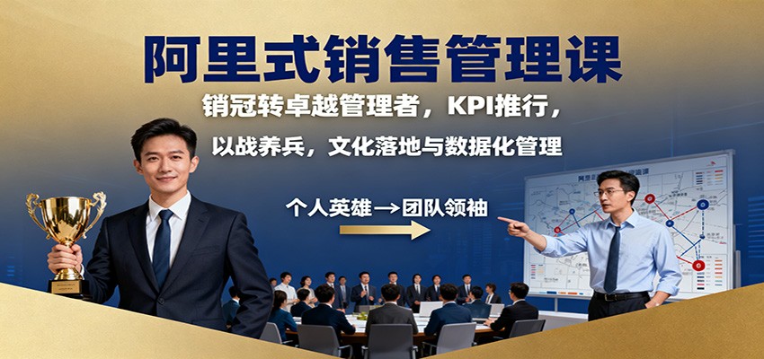 阿里式销售管理课:销冠转卓越管理者,KPI 推行,以战养兵,文化落地与数据化管理-Scorpio丨网创