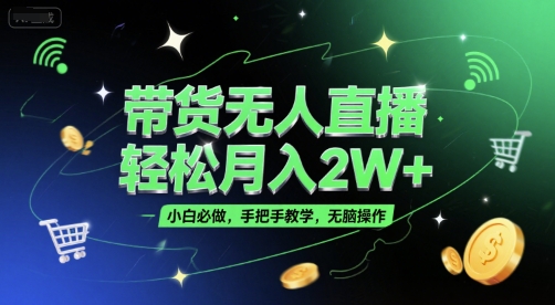 带货无人直播，轻松月入2W+，小白必做，手把手教学，无脑操作(附学习资料)-Scorpio丨网创