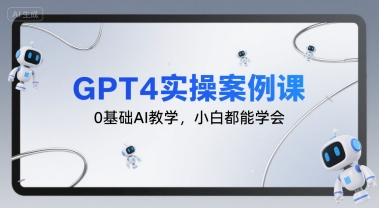 GPT4实操案例课,0基础AI教学,小白都能学会-Scorpio丨网创
