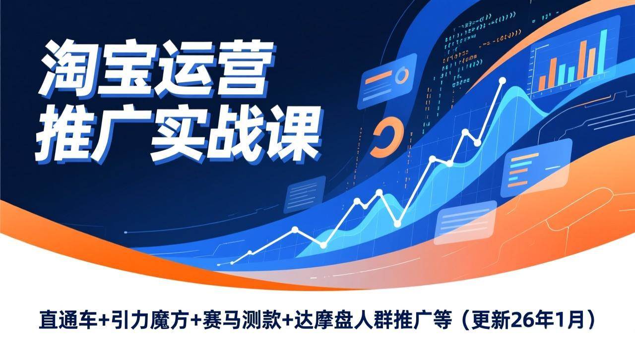 (17200期)淘宝运营推广实战课,直通车+引力魔方+赛马测款+达摩盘人群推广等(更新26年1月)-Scorpio丨网创