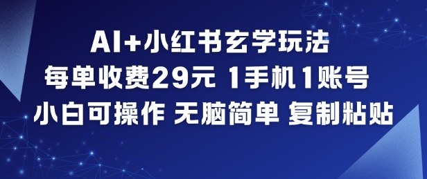 AI+小红书玄学玩法,每单收费29米,1手机1账号,小白可操作,无脑简单复制粘贴-Scorpio丨网创