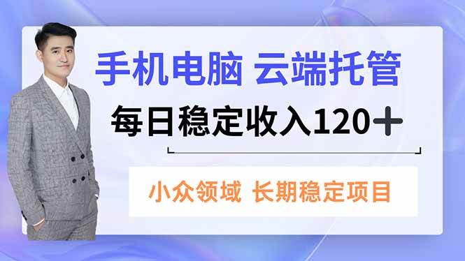（16719期）手机、电脑云端托管，每日稳定收入120+，小众领域长期稳定-Scorpio丨网创