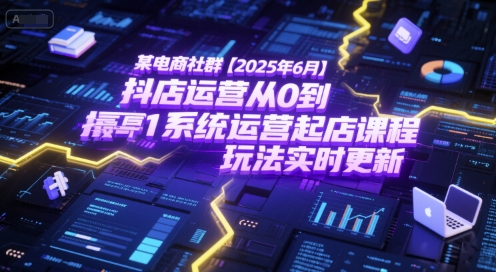 某电商社群【2025年6月】抖店运营从0到1系统运营起店课程，抖店最新玩法实时更新-Scorpio丨网创
