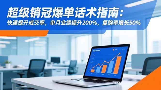 （16511期）超级销冠爆单话术指南：快速提升成交率，单月业绩提升200%，复购率增长50%-Scorpio丨网创