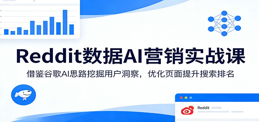 Reddit数据AI营销实战课：借鉴谷歌AI思路挖掘用户洞察，优化页面提升搜索排名-Scorpio丨网创