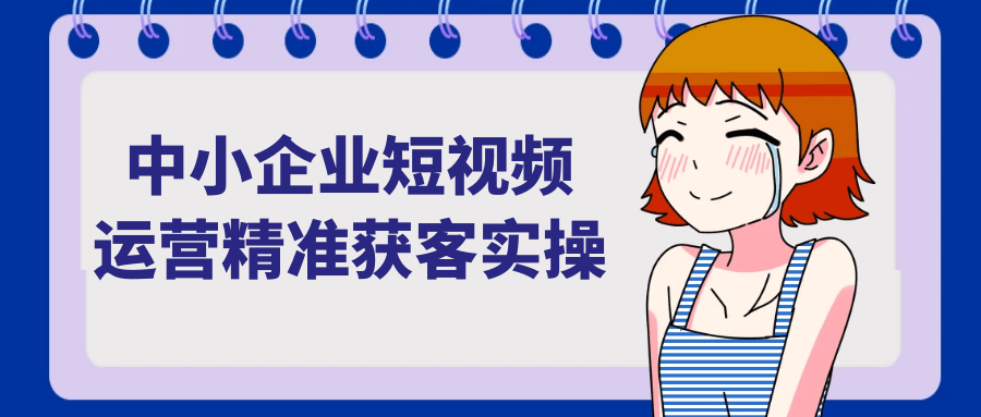 中小企业短视频运营精准获客实操-Scorpio丨网创