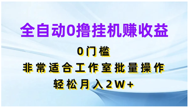 全自动0撸挂机赚收益,0门槛,适合工作室批量操作,轻松月入2W+-Scorpio丨网创