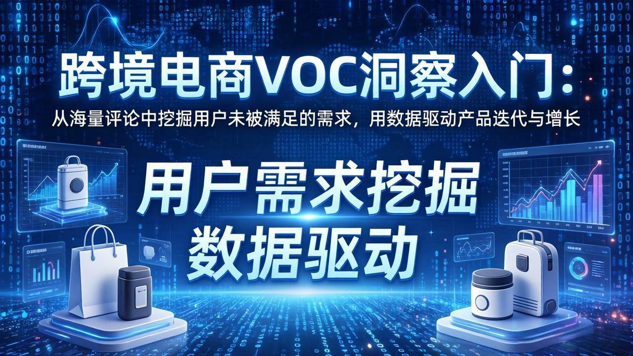 （17796期）跨境电商VOC洞察入门：从海量评论中挖掘用户未被满足的需求，用数据驱动产品迭代与增长-Scorpio丨网创