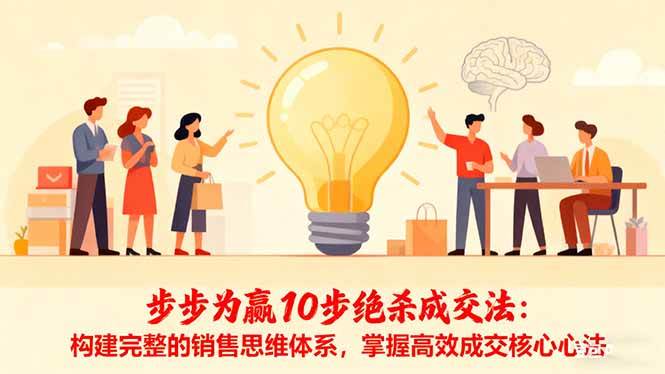 （16465期）步步为赢10步绝杀成交法：构建完整的销售思维体系，掌握高效成交核心心法-Scorpio丨网创