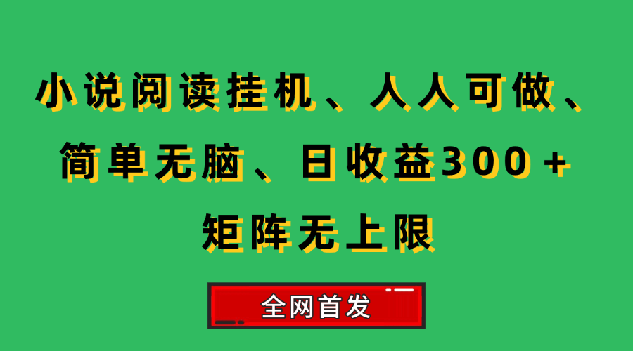 (15413期)小说挂机阅读,人人可做,简单无脑,一天收益300+矩阵无限上-Scorpio丨网创