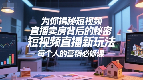 为你揭秘短视频直播卖房背后的秘密，短视频直播新玩法，每个人的营销必修课-Scorpio丨网创