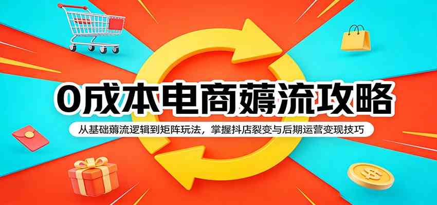 0成本电商薅流攻略：从基础薅流逻辑到矩阵玩法，掌握抖店裂变与后期运营变现技巧-Scorpio丨网创