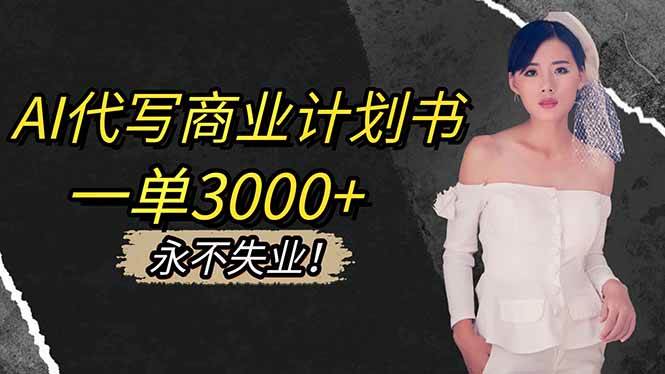 (16527期)AI代写商业计划书,一单3000+,提供接单渠道,主打长期稳定,永不失业-Scorpio丨网创