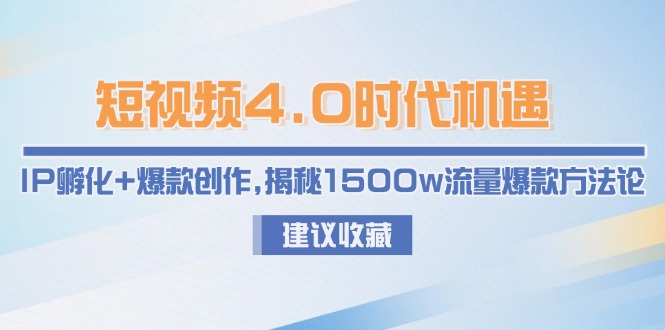 （15019期）短视频4.0时代机遇：IP孵化+爆款创作，揭秘1500w流量爆款方法论-Scorpio丨网创