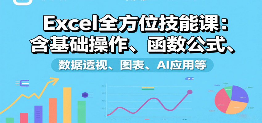 Excel全方位技能课：含基础操作、函数公式、数据透视、图表、AI应用等-Scorpio丨网创