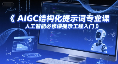 AIGC结构化提示词专业课，人工智能必修课提示工程入门-Scorpio丨网创