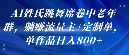 AI姓氏跳舞席卷中老年群,躺挣流量主+定制单,单作品日入8张-Scorpio丨网创