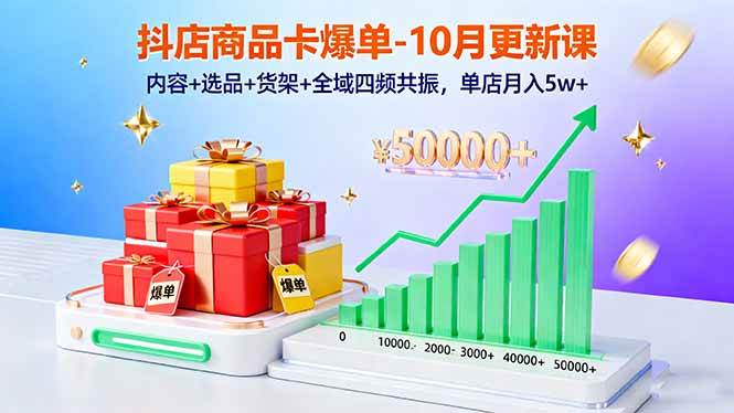 (16318期)抖店商品卡爆单-10月新课:内容+选品+货架+全域四频共振,单店月入5w+-Scorpio丨网创