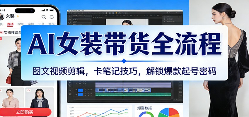 AI女装带货全流程：图文视频剪辑，卡笔记技巧，解锁爆款起号密码-Scorpio丨网创