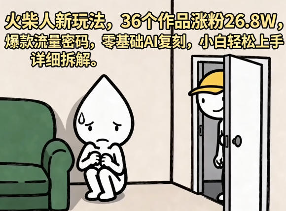 火柴人新玩法，36个作品涨粉26.8W，爆款流量密码，零基础AI复刻，小白轻松上手，详细拆解-Scorpio丨网创