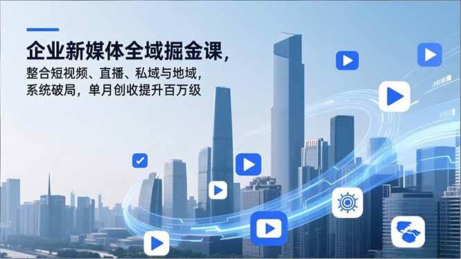 （16896期）企业新媒体全域掘金课，整合短视频、直播、私域与地域，系统破局，单月创收提升百万级-Scorpio丨网创