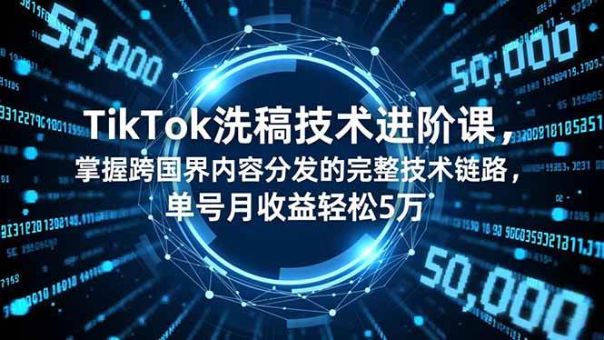 (16693期)TikTok洗稿技术进阶课,掌握跨国界内容分发的完整技术链路,单号月收益轻松5万-Scorpio丨网创