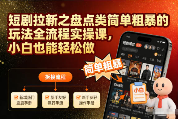 短剧拉新之盘点类简单粗暴的玩法全流程实操课,小白也能轻松做-Scorpio丨网创