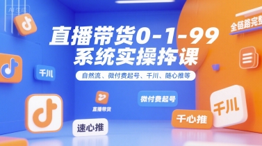 直播带货0~1~99系统实操课,自然流、微付费起号、千川、随心推等,直播带货全链路完整逻辑-Scorpio丨网创