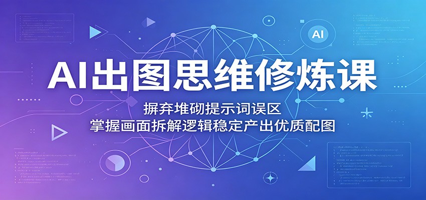 AI出图思维修炼课：摒弃堆砌提示词误区，掌握画面拆解逻辑稳定产出优质配图-Scorpio丨网创